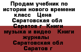 Продам учебник по истории нового времени 7 класс › Цена ­ 600 - Саратовская обл., Саратов г. Книги, музыка и видео » Книги, журналы   . Саратовская обл.,Саратов г.